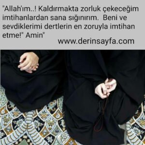 "Allah'ım..! Kaldırmakta zorluk çekeceğim 
 imtihanlardan sana sığınırım.  Beni ve
 sevdiklerimi dertlerin en zoruyla imtihan
 etme!"