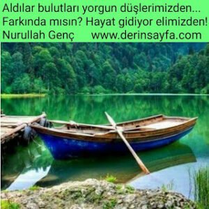Aldılar bulutları yorgun düşlerimizden… Farkında mısın? Hayat gidiyor elimizden! Nurullah Genç