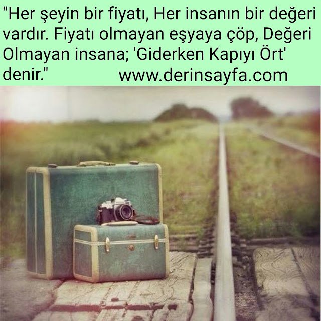 "Her şeyin bir fiyatı, Her insanın bir değeri vardır. Fiyatı olmayan eşyaya çöp, Değeri Olmayan insana; 'Giderken Kapıyı Ört' denir.
"