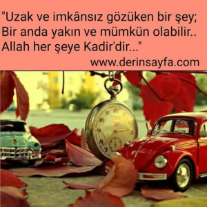 “Uzak ve imkânsız gözüken bir şey;  Bir anda yakın ve mümkün olabilir..  Allah her şeye Kadir’dir…”