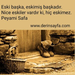 Eski başka, eskimiş başkadır.
Nice eskiler vardır ki, hiç eskimez.
Peyami Safa