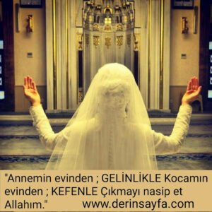 "Annemin evinden ; GELİNLİKLE Kocamın evinden ; KEFENLE Çıkmayı nasip et Allahım."