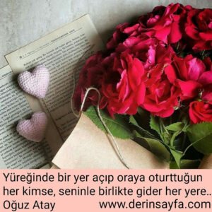 Yüreğinde bir yer açıp oraya oturttuğun her kimse, 
seninle birlikte gider her yere…

Oğuz Atay