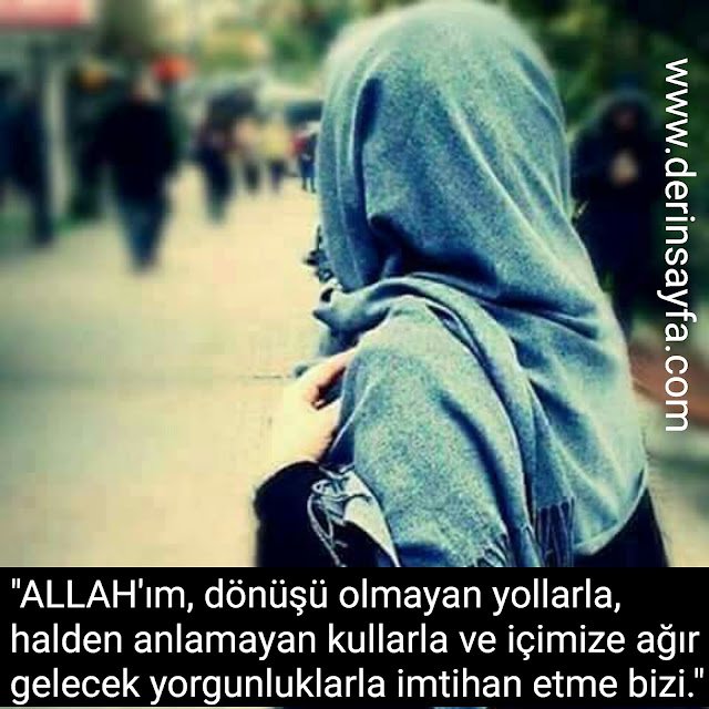 "ALLAH'ım, dönüşü olmayan yollarla, halden anlamayan kullarla ve içimize ağır gelecek yorgunluklarla imtihan etme bizi…"