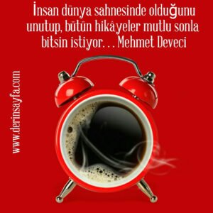 İnsan dünya sahnesinde olduğunu unutup, 
bütün hikâyeler mutlu sonla bitsin istiyor. . .

Mehmet Deveci