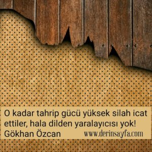 O kadar tahrip gücü yüksek silah icat ettiler, hala 
dilden yaralayıcısı yok!

– Gökhan Özcan