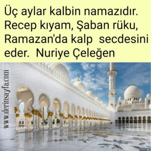 Üç aylar kalbin namazıdır. Recep kıyam, Şaban rüku, Ramazan'da kalp secdesini eder. Nuriye Çeleğen