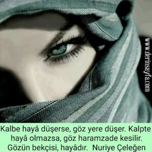 Kalbe hayâ düşerse, göz yere düşer. Kalpte hayâ olmazsa, göz haramzade kesilir. Gözün bekçisi, hayâdır. Nuriye Çeleğen