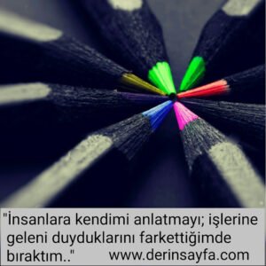 “İnsanlara kendimi anlatmayı; işlerine geleni duyduklarını farkettiğimde  bıraktım..”