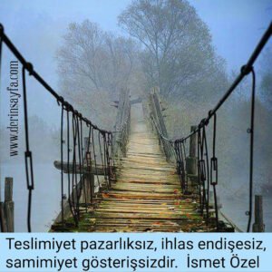 Teslimiyet pazarlıksız, ihlas endişesiz, samimiyet gösterişsizdir.
İsmet Özel
