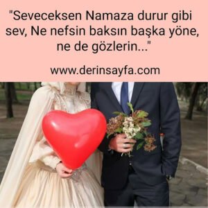 "Seveceksen Namaza durur gibi sev,
 Ne nefsin baksın başka yöne, ne de gözlerin…"