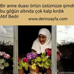 Bir anne duası örtün üstümüze şimdi
bu göğün altında çok kalp kırdık. Atıf Bedir