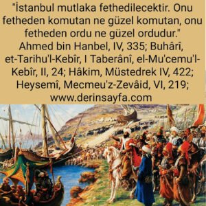 “İstanbul mutlaka fethedilecektir. Onu fetheden kumandan ne güzel kumandan; o ordu ne güzel ordudur!..”  Hadis