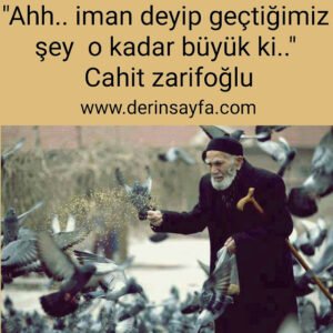 “Ahh.. iman deyip geçtiğimiz şey o kadar büyük ki..” Cahit zarifoğlu
