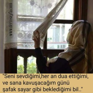 “Seni sevdiğimi, her an dua ettiğimi, ve sana kavuşacağım günü şafak sayar gibi beklediğimi bil..”