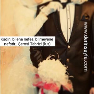 Kadın; bilene nefes, bilmeyene nefstir..  Şemsi Tebrizi (k.s)