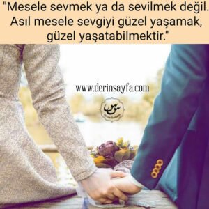 “Mesele sevmek ya da sevilmek değil.  Asıl mesele sevgiyi güzel yaşamak, güzel yaşatabilmektir.”