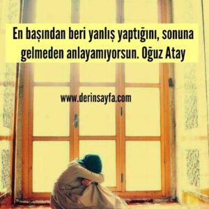 En başından beri yanlış yaptığını, sonuna gelmeden anlayamıyorsun.
Oğuz Atay