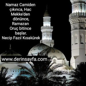 Namaz Camiden çıkınca, Hac Mekke’den dönünce, Ramazan Oruç bitince başlar.  – Necip Fazıl Kısakürek