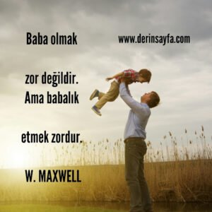Baba olmak zor değildir. Ama babalık etmek zordur. W. Maxwell