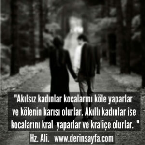 Akılsız kadınlar kocalarını köle yaparlar ve kölenin karısı olurlar.Akıllı kadınlar ise kocalarını kral yaparlar.. Hz.Ali