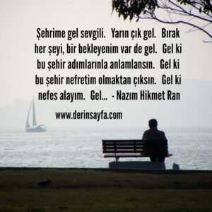 Şehrime gel sevgili.
 Yarın çık gel.
 Bırak her şeyi, bir bekleyenim var de gel.
 Nazım Hikmet Ran