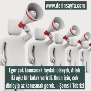 Eğer çok konuşmak faydalı olsaydı, Allah iki ağız bir kulak verirdi. Onun için, çok dinleyip az konuşmak gerek.  – Şems