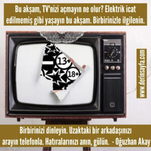 Bu akşam, TV’ nizi açmayın ne olur? Elektrik icat edilmemiş gibi yaşayın bu akşam. Birbirinizle ilgilenin. – Oğuzhan Akay