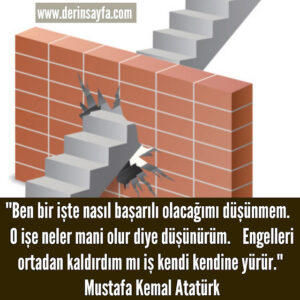 “Ben bir işte nasıl başarılı olacağımı düşünmem. O işe neler mani olur diye düşünürüm.” – Mustafa Kemal Atatürk