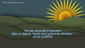 “Her şey sonunda iyi olacaktır. Eğer iyi değilse, henüz sonu gelmemiş demektir.” John Lennon