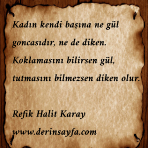 Kadın Kendi Başına Ne Gül Goncasıdır Ne de Diken. Koklamasını Bilirsen Gül, Tutmasını Bilmezsen Diken Olur..!!