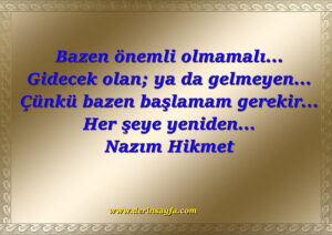 Bazen önemli olmamalı… Gidecek olan; ya da gelmeyen… Çünkü bazen başlamam gerekir… Her şeye yeniden… Nazım Hikmet
