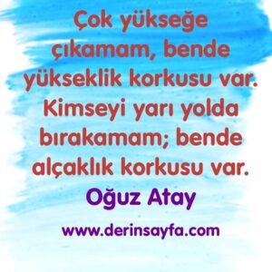 Çok yükseğe çıkamam, bende yükseklik korkusu var. Kimseyi yarı yolda bırakamam; bende alçaklık korkusu var. Oğuz Atay