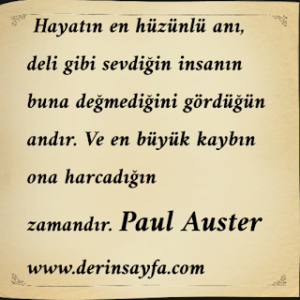Hayatın en hüzünlü anı, deli gibi sevdiğin insanın buna değmediğini gördüğün andır. Ve en büyük kaybın ona.. Paul Auster
