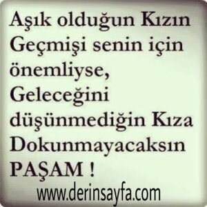 Aşık olduğun Kızın Geçmişi senin
için önemliyse, Geleceğini
düşünmediğin Kıza. . .