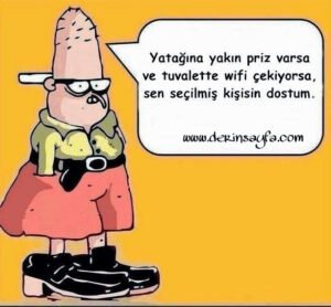 "Yatağına yakın priz varsa ve tuvalette wifi çekiyorsa, sen
seçilmiş.." baattin