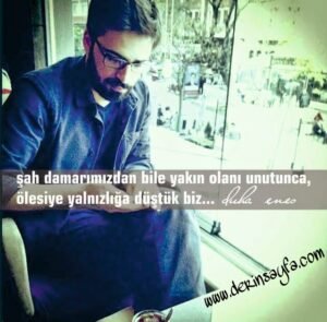 Şah damarımızdan bile yakın olanı unutunca,
ölesiye yalnızlığa düştük biz…