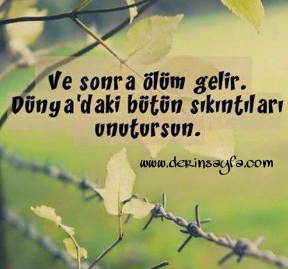 "Ve sonra ölüm gelir. . Dünya’daki bütün sıkıntıları
unutursun.. "