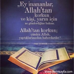 Haşr, 18. Ayet Meali: Ey iman edenler! Allah'a karşı gelmekten sakının ve herkes, yarın için önceden ne göndermiş olduğuna baksın.
