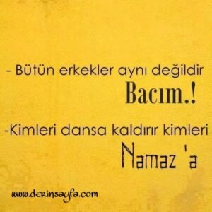 "Bütün erkekler aynı değildir BACIM .. Kimileri dansa
kaldırır kimileri NAMAZA"