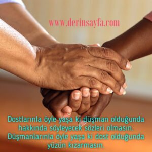 Dostlarınla öyle yaşa ki düşman olduğunda hakkında söyleyecek sözleri olmasın. Düşmanlarınla öyle yaşa ki dost olduğunda yüzün kızarmasın.