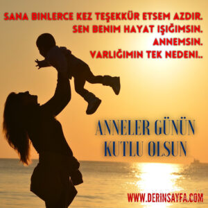 Sana binlerce kez teşekkür etsem azdır. Sen benim hayat ışığımsın.Annemsin. Varlığımın tek nedeni.. Anneler günün kutlu olsun.