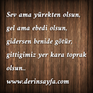 Sev Ama “Yürekten” Olsun. Gel Ama “Ebedi” Olsun. Gidersen Beni De Götür, Gittigimiz Yer “Kara Toprak” Olsun…!