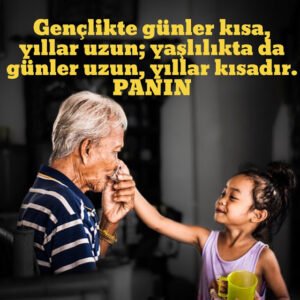 Gençlikte günler kısa, yıllar uzun; yaşlılıkta da günler uzun, yıllar kısadır.     PANIN