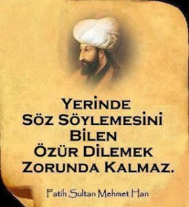 Yerinde söz söylemesini bilen özür dilemek zorunda kalmaz.(Fatih Sultan Mehmet)