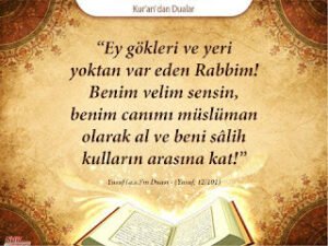 Ey gökleri ve yeri yoktan var eden Rabbim! Benim velim sensin, benim canımı Müslüman olarak al ve beni sâlih kulların arasına kat