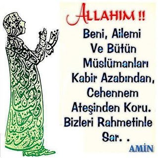 Allahım..! Beni, Ailemi ve Bütün Müslümanları Kabir Azabından, Cehennem Ateşinden Koru. .Bizleri Rahmetinle Sar. . [AMİN]