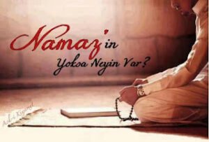 “Namaz” ın yoksa, neyin var?