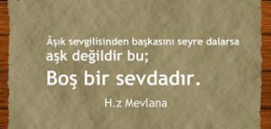 Âşık, Sevgilisinden Başkasını Seyre Dalarsa Aşk Değildir Bu, Boş Bir Sevdadır. [H.z.Mevlana]