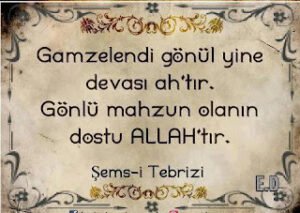 Gamzelendi gönül yine devası ahtır, Gönlü mahzun olanın, dostu Allah’tır. . ! Şems